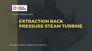 APPLICATION OF STEAM TURBINES IN TRIGENERATION -HEATING, COOLING AND POWER
Simple Turbines, Superior by Design!
turtleturbines.com
EXTRACTION BACK
PRESSURE STEAM TURBINE
 