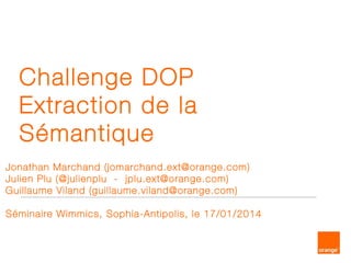 Challenge DOP
Extraction de la Sémantique
Jonathan Marchand
Julien Plu (@julienplu - plu.julien@gmail.com)
Guillaume Viland
Séminaire Wimmics, Sophia-Antipolis, le 17/01/2014
 