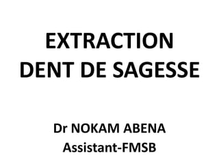 EXTRACTION
DENT DE SAGESSE
Dr NOKAM ABENA
Assistant-FMSB
 