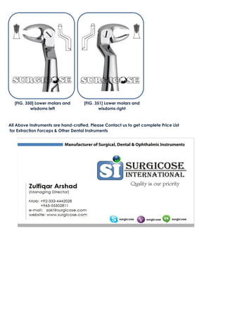 All Above Instruments are hand-crafted. Please Contact us to get complete Price List
for Extraction Forceps & Other Dental Instruments
[FIG. 350] Lower molars and
wisdoms left
[FIG. 351] Lower molars and
wisdoms right
 