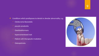 9
 Conditions which predisposes to dental or alveolar abnormality, e.g.
 Cleidocrania ldysostolia
 pseudo-anodontia
 Osteitisdeformans
 hypercementosed root
 Patient with therapeutic irradiation
 Osteopetrosia.
 