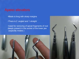 Apexo elevators
•Blade is long with sharp margins
•There is 2 angled and 1 straight
•Used for removing of apical fragments of root
deeply present in the socket of the lower jaw
(especilly molars )
 