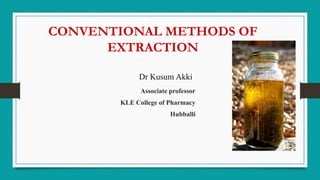 CONVENTIONAL METHODS OF
EXTRACTION
Dr Kusum Akki
Associate professor
KLE College of Pharmacy
Hubballi
 