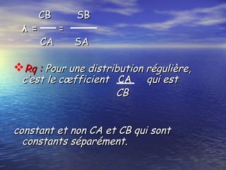 CBCB SB SB 
λ =λ = ==
CA SACA SA
Rq :Rq : Pour une distribution régulière,Pour une distribution régulière,
c’est le cœfficientc’est le cœfficient CACA qui estqui est
CBCB
constant et non CA et CB qui sontconstant et non CA et CB qui sont
constants séparément.constants séparément.
 