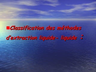 Classification des méthodesClassification des méthodes
d’extraction liquide- liquide d’extraction liquide- liquide ::
 