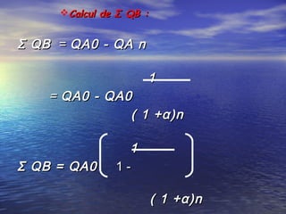 Calcul de Σ QB :Calcul de Σ QB :
Σ QB Σ QB  == QA0 - QA nQA0 - QA n
11
== QA0 - QA0QA0 - QA0
( 1 +α)n( 1 +α)n
11
Σ QB = QA0Σ QB = QA0 1 -1 -
( 1 +α)n( 1 +α)n
 