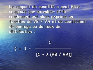 • Le rapport de quantité α peut êtreLe rapport de quantité α peut être
remplacé par sa valeur et leremplacé par sa valeur et le
rendement est alors exprimé enrendement est alors exprimé en
fonction de VB / VA et du coefficientfonction de VB / VA et du coefficient
de partage ou du taux dede partage ou du taux de
distribution :distribution :
11
ζ =ζ = 1 -1 -
[1 + λ (VB / VA)][1 + λ (VB / VA)]
 