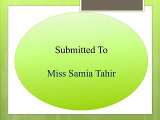 Submitted To
Miss Samia Tahir
 