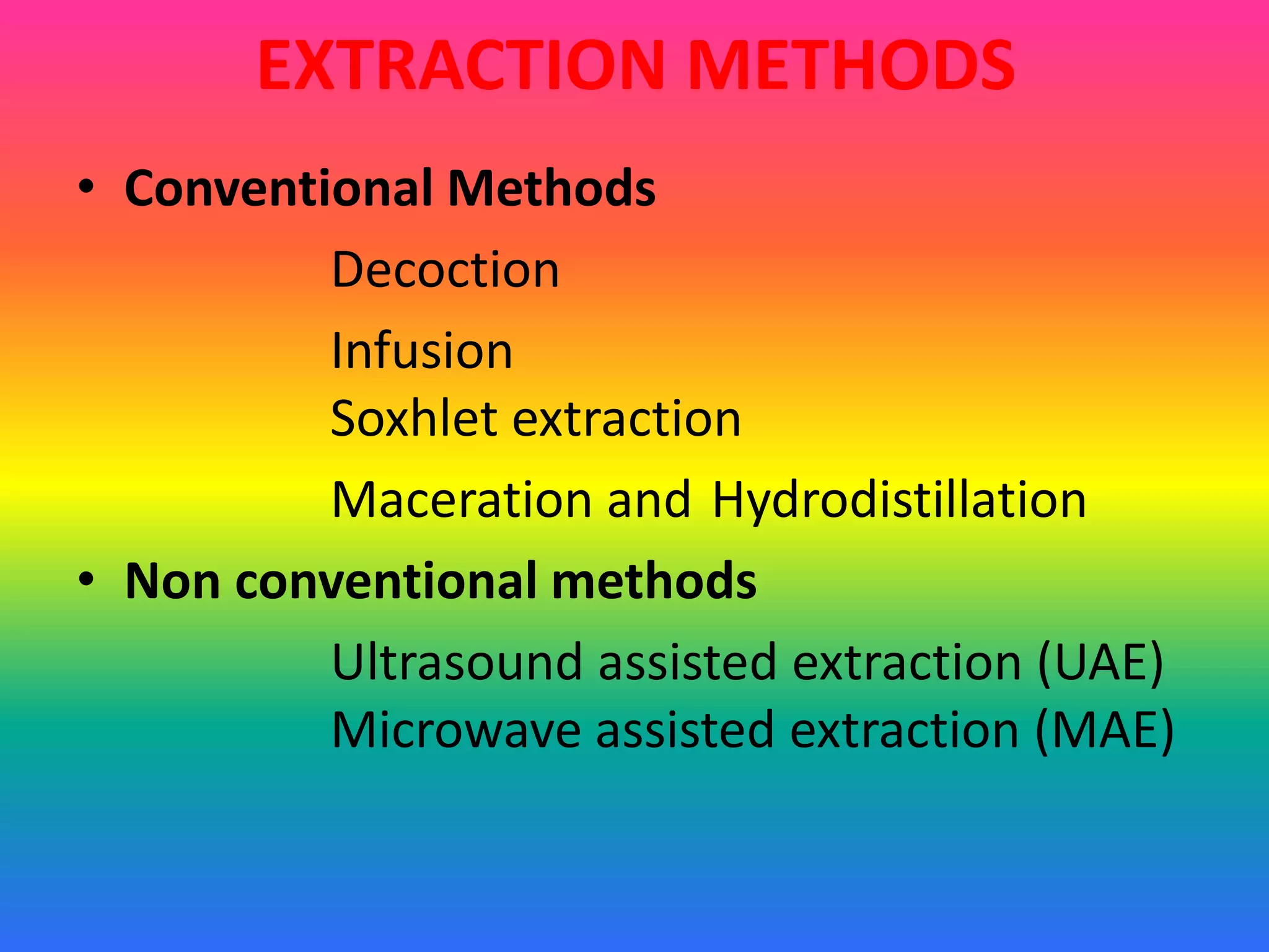 EXTRACTION METHODS
• Conventional Methods
Decoction
Infusion
Soxhlet extraction
Maceration and Hydrodistillation
• Non conventional methods
Ultrasound assisted extraction (UAE)
Microwave assisted extraction (MAE)
 
