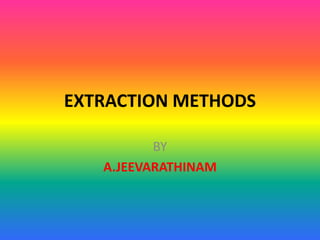 EXTRACTION METHODS
BY
A.JEEVARATHINAM
 