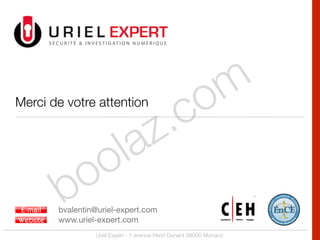 boolaz.com
Uriel Expert - 1 avenue Henri Dunant 98000 Monaco
Merci de votre attention
 
 
	 	 

	  
	 	 	 bvalentin@uriel-expert.com

	 	 	 www.uriel-expert.com	 	
 