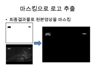마스킹으로 로고 추출
• 최종결과물로 원본영상을 마스킹
 