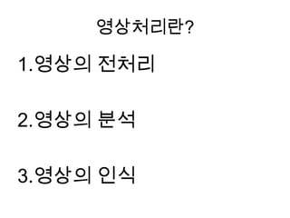 영상처리란?

1.영상의 전처리

2.영상의 분석

3.영상의 인식
 