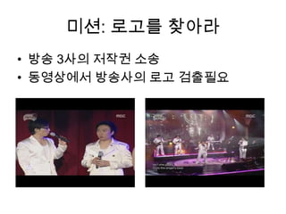 미션: 로고를 찾아라
• 방송 3사의 저작권 소송
• 동영상에서 방송사의 로고 검출필요
 