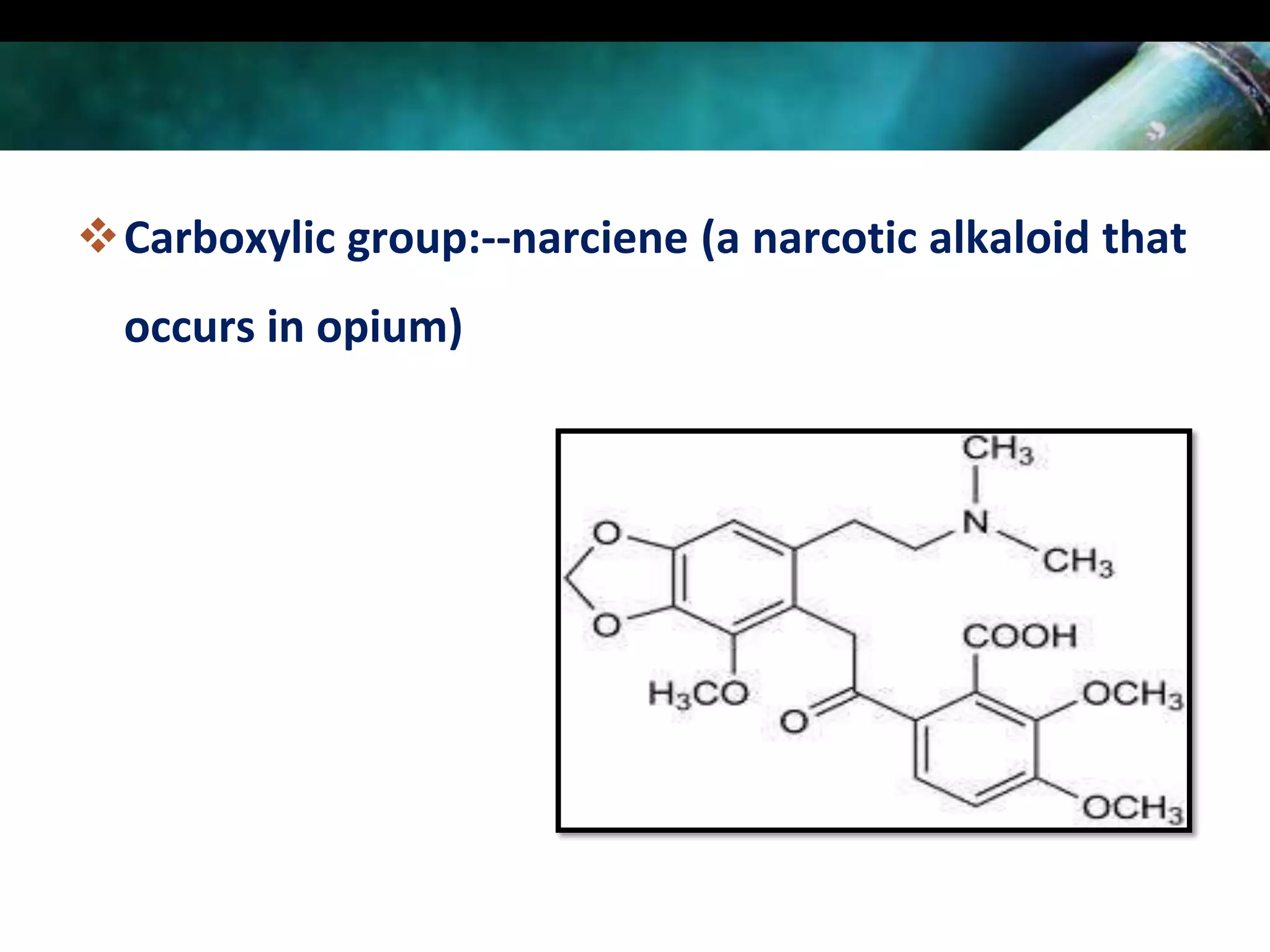 Carboxylic group:--narciene (a narcotic alkaloid that
occurs in opium)

 