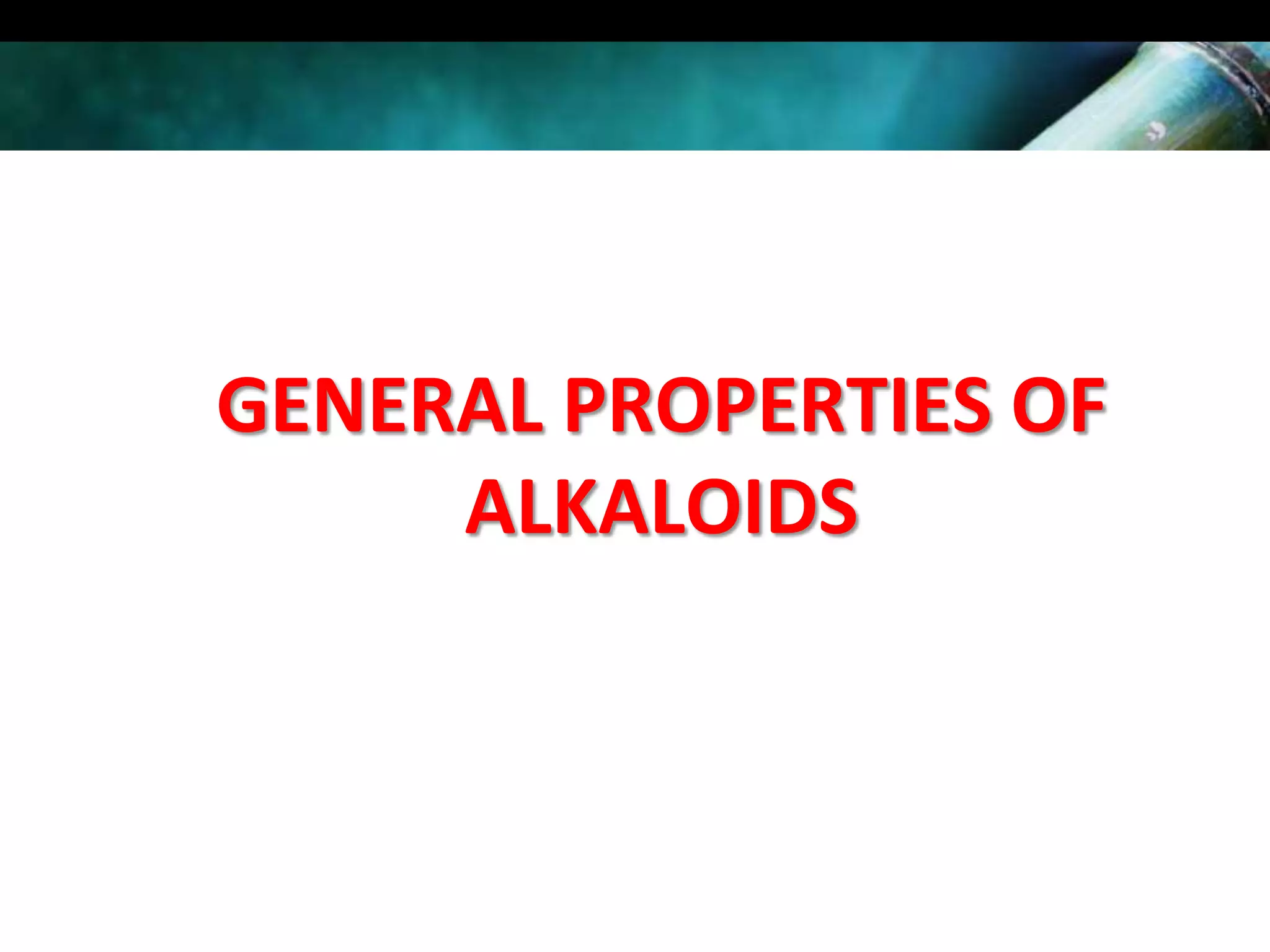 GENERAL PROPERTIES OF
ALKALOIDS

 