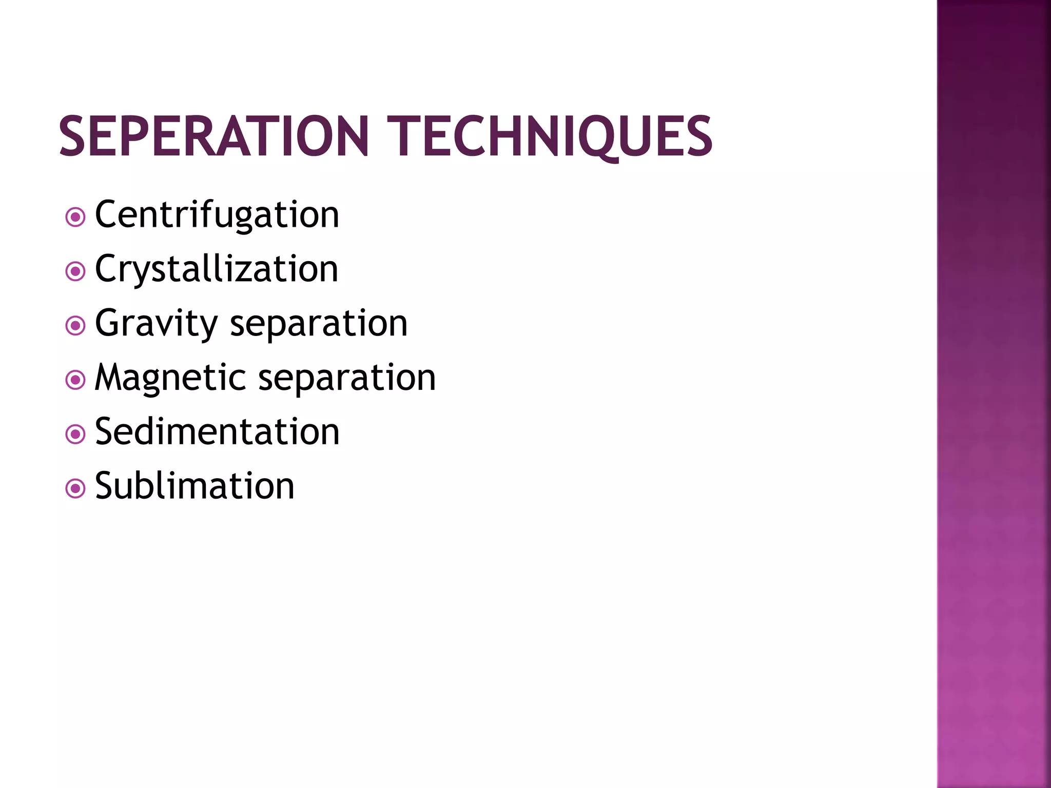  Centrifugation
 Crystallization
 Gravity separation
 Magnetic separation
 Sedimentation
 Sublimation
 