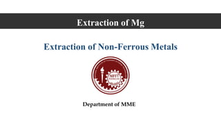Extraction of Mg
Department of MME
Extraction of Non-Ferrous Metals
 