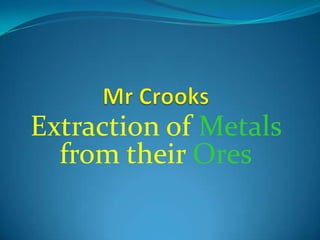 Mr Crooks Extraction of Metals from their Ores 