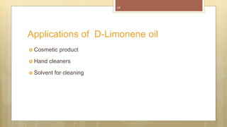 24
 Cosmetic product
 Hand cleaners
 Solvent for cleaning
Applications of D-Limonene oil
 