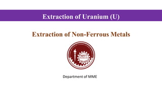 Extraction of Uranium (U)
Department of MME
Extraction of Non-Ferrous Metals
 