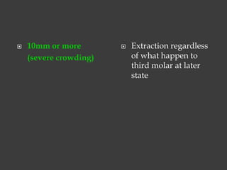  10mm or more
(severe crowding)
 Extraction regardless
of what happen to
third molar at later
state
 