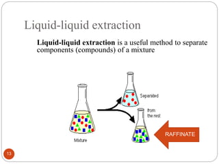 Liquid-liquid extraction
13
Liquid-liquid extraction is a useful method to separate
components (compounds) of a mixture
RAFFINATE
 