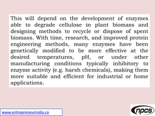 www.entrepreneurindia.co
This will depend on the development of enzymes
able to degrade cellulose in plant biomass and
des...