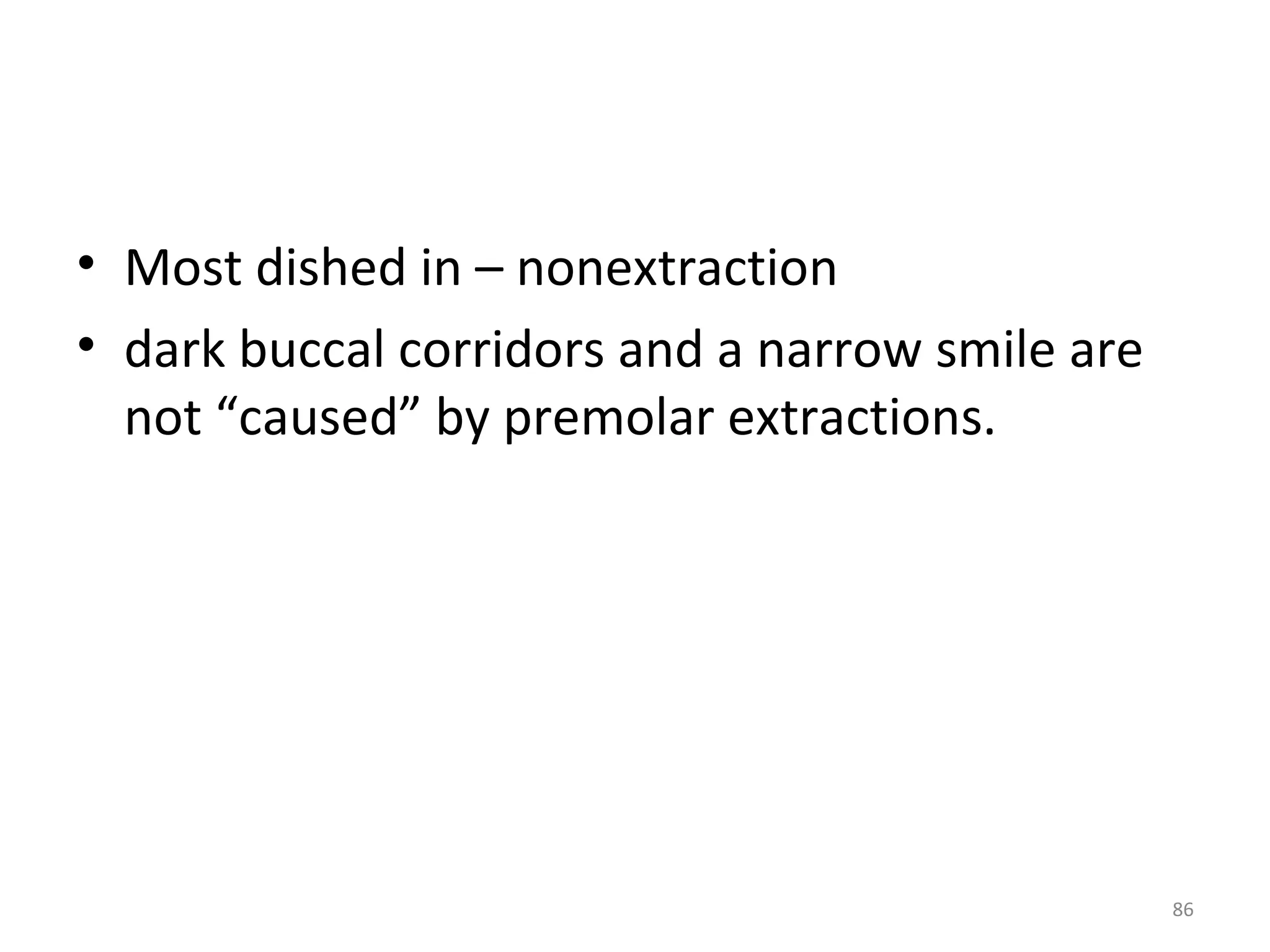 86
• Most dished in – nonextraction
• dark buccal corridors and a narrow smile are
not “caused” by premolar extractions.
 