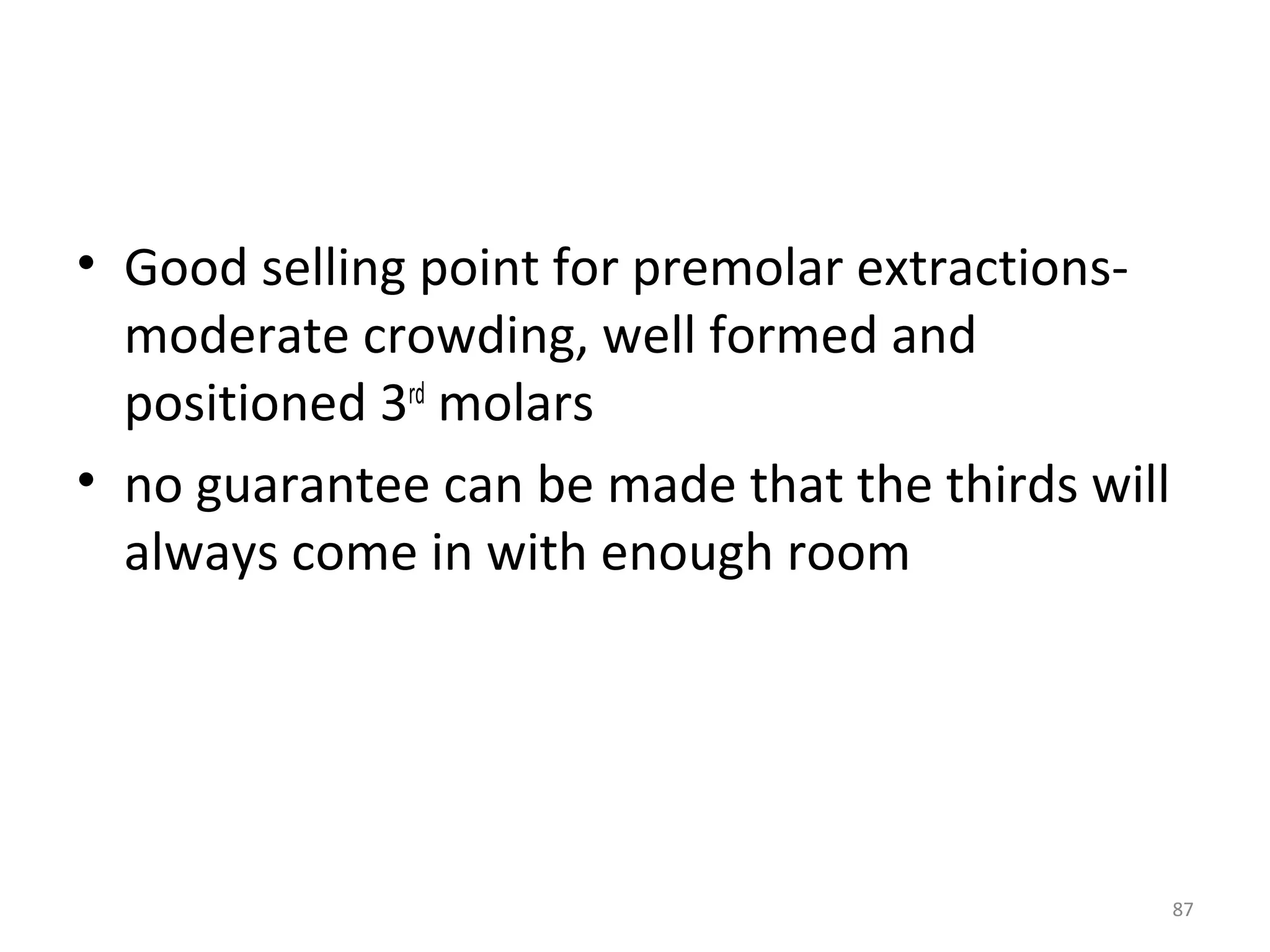 87
• Good selling point for premolar extractions-
moderate crowding, well formed and
positioned 3rd
molars
• no guarantee can be made that the thirds will
always come in with enough room
 