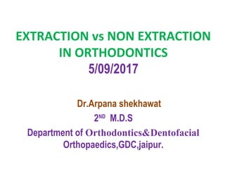 EXTRACTION vs NON EXTRACTION
IN ORTHODONTICS
5/09/2017
Dr.Arpana shekhawat
2ND
M.D.S
Department of Orthodontics&Dentofacial
Orthopaedics,GDC,jaipur.
 