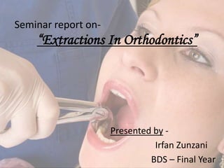 Seminar report on-
“Extractions In Orthodontics”
Presented by -
Irfan Zunzani
BDS – Final Year
 
