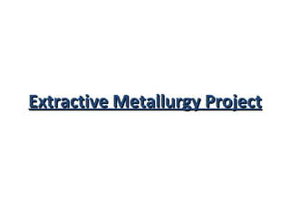 Extractive Metallurgy Project 