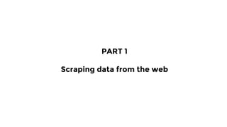 PART 1
Scraping data from the web
 