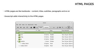 • HTML pages are like textbooks – content, titles, subtitles, paragraphs and so on
•Javascript adds interactivity to the HTML pages
HTML PAGES
 