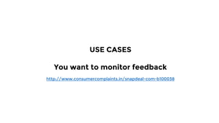 USE CASES
You want to monitor feedback
http://www.consumercomplaints.in/snapdeal-com-b100038
 