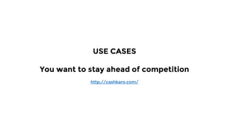 USE CASES
You want to stay ahead of competition
http://cashkaro.com/
 