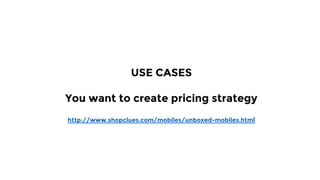 USE CASES
You want to create pricing strategy
http://www.shopclues.com/mobiles/unboxed-mobiles.html
 