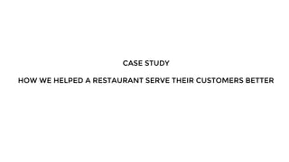 CASE STUDY
HOW WE HELPED A RESTAURANT SERVE THEIR CUSTOMERS BETTER
 
