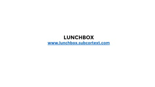 LUNCHBOX
www.lunchbox.subcortext.com
 