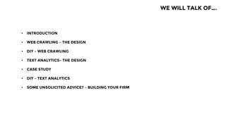 • INTRODUCTION
• WEB CRAWLING – THE DESIGN
• DIY – WEB CRAWLING
• TEXT ANALYTICS– THE DESIGN
• CASE STUDY
• DIY – TEXT ANALYTICS
• SOME UNSOLICITED ADVICE? – BUILDING YOUR FIRM
WE WILL TALK OF….
 