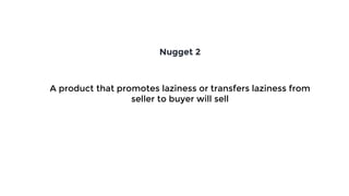 A product that promotes laziness or transfers laziness from
seller to buyer will sell
Nugget 2
 