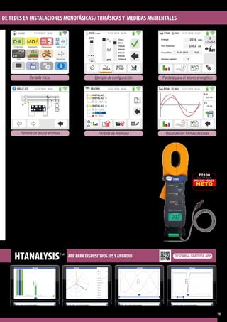 DE REDES EN INSTALACIONES MONOFÁSICAS / TRIFÁSICAS Y MEDIDAS AMBIENTALES
HTANALYSIS™ APP PARA DISPOSITIVOS iOSY ANDROID
PRECIO VENTA
NETO
T2100
Cód. HT: 0306
T2100
Pinza para la
medida de
tierras paralelas
(Opcional)
Accesorios en dotación
- 	Transductores de corriente flexibles hasta 	
	 3000ACA: HTFLEX33E 4 ud.
- 	Cable 3 hilos con toma: C2033X
-	 Conjunto 4 cables + 4 cocodrilos + 3 	
	 puntas: UNIVERSALKITG3
-	 Conjunto 4 cables + 4 picas metálicas: 	
	KITTERRNE
- 	Punta remota para activación prueba: 	
	PR400
- 	Puntero para pantalla táctil: PT400
- 	Programa de gestión para Windows 	
	+ cable óptico/USB C2006: TOPVIEW2006
- 	Baterías recargables 1.2V NiMH tipo AA, 	
	 6 ud.
- 	Alimentador 100/230VCA 50/60Hz 		
	 15VCC: A0060
- 	Cable alimentación Shuko-Europlug sin 	
	 tierra: C7051
- 	Conjunto cinta para colgar el instrumento 	
	 al cuello: SP-5100
-	 Maleta rígida de transporte: VA500
- 	Guía rápida de funcionamiento
- 	Manual de instrucciones sobre CD-ROM
- 	Certificado de calibración ISO9000
Accesorios opcionales
-- Accesorio para RCD con toroidal separado 			
	 hasta 10A: RCDX10
-- Accesorio para Impedancia Bucle a alta 			
	 resolución: IMP57
-- Pinza estándar 1-100-1000ACA, diámetro 			
	 54mm : HT96U
-- Sonda para medida Temperatura/Humedad: 			
	HT52/05
-- Sonda para medida Iluminación (Lux): HT53/05
-- Pinza para medida resistencia sondas de tierra: 		
	T2100
-- Conector con terminación magnética: 606 IEC
-- Conector para prolongación cable banana: 			
	 1066 IEC
-- Pinza estándar 200ACA, diámetro 40mm: 			
	HT4005K
-- Pinza estándar 1000ACC, diámetro 83mm: 			
	HP30D1
-- Pinza estándar 1000ACC, diámetro 52mm: 			
	HT98U
-- Pinza estándar 100ACC, diámetro 30mm: 			
	HT4004
-- Pinza Flexible 3000ACA, diámetro 274mm: 			
	HTFLEX35
01.07.2016 16:34
Continuidad Aislamiento Diferenciales Med. Bucle
Med.Tierras Pág.Siguen.
HOME
PQA
kW
PQA
Fugas
Pantalla inicio
Pantalla de ayuda en línea
01.07.2016 16:34HELP 2/3
L1
M
L2
L3
PE
N
?
STD
01.07.2016 16:34
AUTO
0°-180°
RCDTT-50V
AUTO
10mA
30mA
100mA
300mA
500mA
650mA
1000mA
30mA
Ejemplo de configuración
01.07.2016 16:34PQA
L - L 5 9
Energía
Pico Potencia
Fecha Pico
Número registro
kWh
kW
L1L2L3
∑
2316
230.2
17
01.07.2016 13:22
REC
Pantalla para el ahorro energético
01.07.2016 16:34
INSTALAC. 1
INSTALAC. 2
INSTALAC. 3
61. LOOP
62. MΩ
63. RCD
142/999
60. PQA rms
Pantalla de memoria
01.07.2016 16:34RECPQA
L - L 3 4
V2
231.0V
l2
10.7A
Visualización formas de onda
Ejemplo de visualización
Asimetrías en tiempo real
Ejemplo de visualización
Formas de onda V-I
Ejemplo de visualización
Registro efectuado
(Evidentes huecos de tensión)
Ejemplo de visualización
Armónicos V-I
DESCARGA GRATUITA APP
11
 
