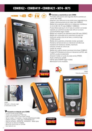 COMBIG2 • COMBI419 • COMBI421 • M74 • M75
Accesorios en dotación serie COMBI
-- Punta de prueba remota PR400
-- Puntero para pantalla táctil PT400 (G2)
-- Cable con toma Shuko a 3 terminales C2033X
-- Set de 3 cables + 3 cocodrilos + 3 puntas UNIVERSALKITCOMBI
-- Software de gestión + cable óptico TOPVIEW2006 (G2)
-- Bolsa de transporte - BORSA75N - BORSA2051 - Maleta rígida
-	 Certificado de calibración ISO9000
-	 Manual de instrucciones en CD-ROM
-	 Guía rápida de uso
PR400
Punta de prueba remota
SP400
Set funda + cinta para colgar
el instrumento al cuello
PRECIO VENTA
NETO
COMBI419
Cód. HT: 0154PRECIO VENTA
NETO
COMBI421
Cód. HT: 0183
PRECIO VENTA
NETO
COMBIG2
Cód. HT: 0188
Funciones y características serie COMBI
- 	Principales verificaciones sobre seguridad eléctrica previstas por 	
	 normas UNE 20460
- 	Advanced Loop: Verificación de las protecciones magnetotérmicas, 	
	 fusibles y dimensionamiento de los cables (sólo COMBIG2)
- 	Medida de los parámetros eléctricos en instalaciones monofásicas 	
	 (V, A, W, VAR, VA, PF) (sólo COMBIG2 / COMBI421)
- 	Prueba Diferenciales tipo A, CA, B hasta 1A, también con toroidal 	
	 separado con corriente de prueba hasta 10A (con accesorio 	
	 opcional RCDX10) (según modelo)
- 	Medida de la resistencia de aislamiento desde 50V hasta 1000VCC
- 	Medida de la continuidad de los conductores de protección
- 	Verificación sentido cíclico de las fases y corriente de fuga
	 (HT96U opcional)
- 	Medida de los parámetros ambientales (sondas opcionales)
- 	Resistencia de Bucle de tierra sin intervención del diferencial
- 	Impedancia de línea/bucle, fase/fase, fase/neutro
- 	Presunta corriente de cortocircuito
- 	Tensión de contacto
- 	Medida de la caída de tensión porcentual de las líneas (COMBIG2)
- 	Prueba AUTO (Resistencia de tierra sin intervención del RCD, salto 	
	 del RCD y prueba de aislamiento)
- 	Activación medida con punta de prueba remota (PR400)
- 	Ayuda contextual en pantalla
- 	Interfaz óptica/USB/Wifi (según modelo)
- 	Memorización de los resultados
14
 