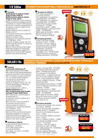 SOLAR I-Ve INSTRUMENTO MULTIFUNCIÓN PARA LAVERIFICACIÓN EN INSTALACIONES FOTOVOLTAICAS
MONOFÁSICASYTRIFÁSICAS (Multistrings con accesorio MPP300)
I-V 500w INSTRUMENTO MULTIFUNCIÓN PARA LAVERIFICACIÓN DE LAS CARACTERÍSTICAS I-V
-- 	
Accesorios en dotación	
-- Set 4 cables banana 4mm + 	
	 4 cocodrilos KITGSC4
-- Set 2 adaptadores con conectores 		
	 compatibles MC3 - KITPVMC3
-- Set 2 adaptadores con conectores 		
	 compatibles MC4 - KITPVMC4
-- Célula referencia para la medida		
	 de irradiación - HT304N
-- Inclinómetro mecánico - M304
-- Software Windows + cable òptico/USB 	
	 C2006 - TOPVIEW2006
-- Maleta rígida de transporte - VA500
-- Manual de instrucciones	
-- Cert. de calibración ISO9000		
						
Accesorios opcionales	
-- Sonda PT1000 para medida 		
	 temperatura célula - PT300N
-- Set funda + cinta para colgar el 		
	 instrumento al cuello - SP-0400
-- Unidad remota de Irradiación y 		
	 Temperatura - SOLAR-02
-- Set 2 cables banana 4mm, 		
	 Verde/Negro, 25m - KITPVEXT25M
-- Juego de puntas de prueba para 		
	 medidas automáticas - KITKELVIN
PRECIO VENTA
NETO
SOLAR I-Ve
Cód. HT: 0255
PRECIO VENTA
NETO
SOLAR I-Ve/1000
Cód. HT: 0256
Funciones
	 Conexionado instalaciones FV
-- Med. Tensión/Corriente CC/CA TRMS
-- Med. Potencia CC/CA sistemas Monofásicos
-- Irradiación solar [W/m2
] célula referencia
-- Med. Temperatura paneles y ambiental
-- Uso con unidad remota SOLAR-02
-- Uso relación de compensación 		
	 célula/Ambiental sobre la Pcc
-- Valoración resultado conexión: OK / NO
-- Conexión Mono/Trifásico multistrings 	
	 (con accesorio MPP300)
-- Periodo integración (5s – 60min)
	 Medida Característica I-V
-- Med. Tensión/Corriente salida de módu-	
	 los/strings FV hasta 1500V/15A CC
-- Med. Potencia CC y nominal salida de 	
	 paneles/strings FV
-- Visualización numérica y gráfica de la 	
	 Característica I-V
-- Med. de la resis. serie de paneles FV
-- Inclinómetro mecánico para la		
	 detección ángulo de incidencia
-- Comparación con condiciones estándar 	
	 (STC 1000 W/m
2
, 25°C)
-- Características comunes
-- Memoria interna almacenamiento datos
-- Rellamada resultados en visualizador
-- Salida óptica/USB para conexión a PC
-- Interfaz de comunicación WIFI integrada
-- Ayuda en línea sobre visualizador
	
Accesorios en dotación	
-- Unidad remota RF para Irradiación y 	
	 Temperatura - SOLAR-02
-- Set 4 cables banana 4mm + 		
	 4 cocodrilos KITGSC4
-- Set 2 adapt. con conect. compatible 	
	 MC3 KITPVMC3
-- 2 adapt. conectores MC4 - KITPVMC4
-- Pinza estándar 200A CA/1V, diámetro 	
	 40mm - HT4005K (SOLAR IVe)
-- Pinza estándar CC 10-100A/1V, 		
	diámetro 30mm - HT4004 (SOLAR IVe)
-- Pinza CA 10-100-1000A/1V, diámetro 	
	 54mm - HT97U (SOLAR IVe /1000)
-- Pinza CC 1000A/1V, Ø 50mm - HT98U 	
	 (SOLAR IVe/1000)
-- Célula referencia para irradiación -HT304N
-- Sonda PT1000 para temperatura célula/	
	 ambiental - PT300N
-- Inclinómetro mecánico - M304
-- Software Windows + cable óptico/USB 	
	 C2006 - TOPVIEW2006
-- Maleta rígida de transporte - VA500
-- Manual de instrucciones CD ROM
-- Certificado calibración ISO9000	
-- Guía rápida de uso			
						
Accesorios opcionales
-- Accesorio para conexión sobre sistemas 	
	 multi-strings - MPP300
-- Pinza CC sin alimentación 10-100A/1V, 	
	 diámetro 32mm (*) - HT4004P
-- Pinza CA 1-100-1000A/1V, diámetro 	
	 54mm - HT96U
-- Pinza CA 10-100-1000A/1V, diámetro 	
	 54mm - HT97U
-- Pinza CC 1000A/1V, Ø 50mm - HT98U
-- Pinza flexible CA 3000A, diámetro 		
	 174mm* - HTFLEX33E
-- Set funda + cinta para colgar el 		
	 instrumento al cuello - SP-5100
-- Set 2 cables banana 4mm, Verde/Negro, 	
	 25m - KITPVEXT25M
-- Conector magnético 606-IECN
-- Pinza CC hasta 1000A - HP30D1
(*) Sólo para uso con accesorios MPP300
Funciones
-- Medida Tensión en salida de módulo/	
	 strings FV hasta 1500V CC
-- Medida Corriente salida de módulo/	
	 strings FV hasta 15A CC
-- Irradiación solar [W/m2
] célula referencia
-- Medida automática temperatura paneles 	
	 y ambiental con sonda PT1000 opcional
-- Potencia CC y nominal de paneles/strings FV
-- Visualización numérica y gráfica de las 	
	 Características I-V
-- Medida resistencia serie de paneles FV
-- Medida curva I-V
-- Inclinómetro mecánico para la detección 	
	 del ángulo de incidencia
-- Método de medida a 4 hilos
-- Comparación con condiciones estándar 	
	 (STC 1000 W/m2
, 25°C)
-- Valoración resultado conexión: OK / NO
-- Gestión hasta 30 módulos FV a través de	
	 base de datos interna
-- Memoria interna almacenamiento datos
-- Rellamada resultados en visualizador
-- Salida óptica/USB para conexión a PC
-- Interfaz de comunicación WIFI integrada
-- Ayuda en línea sobre visualizador PRECIO VENTA
NETO
I-V 500w
Cód. HT: 0254
25
 