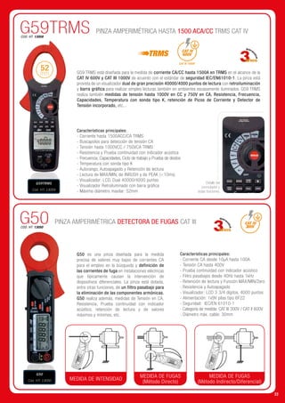 PINZA AMPERIMÉTRICA DETECTORA DE FUGAS CAT III
PINZA AMPERIMÉTRICA HASTA 1500 ACA/CC TRMS CAT IV
G50 es una pinza diseñada para la medida
precisa de valores muy bajos de corrientes CA
para el empleo en la búsqueda y definición de
las corrientes de fuga en instalaciones eléctricas
que típicamente causan la intervención de
dispositivos diferenciales. La pinza está dotada,
entre otras funciones, de un filtro pasabajo para
la eliminación de las componentes armónicas.
G50 realiza además, medidas de Tensión en CA,
Resistencia, Prueba continuidad con indicador
acústico, retención de lectura y de valores
máximos y mínimos, etc.
G59 TRMS está diseñada para la medida de corriente CA/CC hasta 1500A en TRMS en el alcance de la
CAT IV 600V y CAT III 1000V de acuerdo con el estándar de seguridad IEC/EN61010-1. La pinza está
provista de un visualizador dual de gran precisión 40000/4000 puntos de lectura con retroiluminación
y barra gráfica para realizar simples lecturas también en ambientes escasamente iluminados. G59 TRMS
realiza también medidas de tensión hasta 1000V en CC y 750V en CA, Resistencia, Frecuencia,
Capacidades, Temperatura con sonda tipo K, retención de Picos de Corriente y Detector de
Tensión incorporado, etc...
Detalle del
conmutador y
teclas funciones.
G50
G59TRMS
COD. HT: 13050
COD. HT: 13059
CAT III
300V
CAT IV
600V
CAT III 1000V
MEDIDA DE INTENSIDAD
MEDIDA DE FUGAS
(Método Directo)
MEDIDA DE FUGAS
(Método Indirecto/Diferencial)
G50
Cód. HT: 13050
G59TRMS
Cód. HT: 13059
52
mm
Características principales:
- Corriente hasta 1500ACC/CA TRMS
- Buscapolos para detección de tensión CA
- Tensión hasta 1000VCC / 750VCA TRMS
- Resistencia y Prueba continuidad con indicador acústica
- Frecuencia, Capacidades, Ciclo de trabajo y Prueba de diodos
- Temperatura con sonda tipo K
- Autorango, Autoapagado y Retención de lectura
- Lectura de MAX/MIN, de INRUSH y de PEAK (10ms)
- Visualizador: LCD, Dual 40000/4000 puntos
- Visualizador Retroiluminado con barra gráfica
- Máximo diámetro maxilar: 52mm
Características principales:
- Corriente CA desde 10µA hasta 100A
- Tensión CA hasta 400V
- Prueba continuidad con indicador acústico
- Filtro pasabajos desde 40Hz hasta 1kHz
- Retención de lectura y Función MÁX/MÍN/Zero
- Resistencia y Autoapagado
- Visualizador: LCD 3 3/4 dígitos, 4000 puntos
- Alimentación: 1x9V pilas tipo 6F22
- Seguridad: IEC/EN 61010-1
- Categoría de medida: CAT III 300V / CAT II 600V
- Diámetro máx. cable: 30mm
55
 