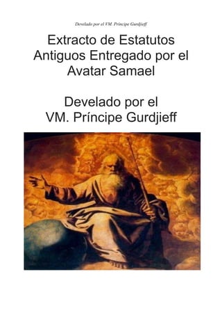 Develado por el VM. Príncipe Gurdjieff
Extracto de Estatutos
Antiguos Entregado por el
Avatar Samael
Develado por el
VM. Príncipe Gurdjieff
 