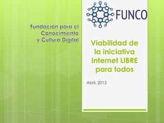 Viabilidad de
la iniciativa
Internet LIBRE
para todos
Abril, 2013
 