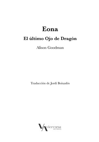 EONA 3ªmaqueta:Maqueta EON 21/02/12 15:23 Página 7




                                         Eona
                       El último Ojo de Dragón
                                    Alison Goodman




                              Traducción de Jordi Boixadós
 
