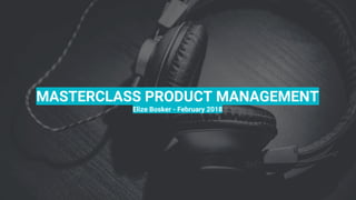 1
MASTERCLASS PRODUCT MANAGEMENT
Elize Bosker - February 2018
 